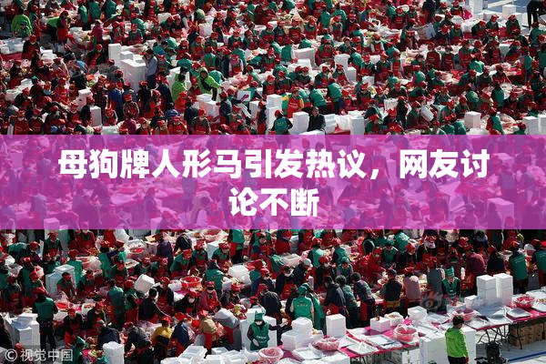 母狗牌人形马引发热议，网友讨论不断