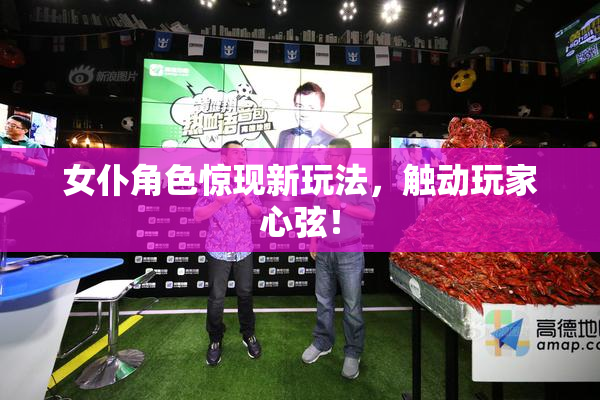 女仆角色惊现新玩法，触动玩家心弦！
