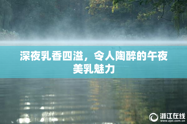 深夜乳香四溢，令人陶醉的午夜美乳魅力