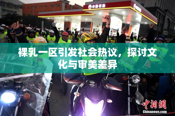 裸乳一区引发社会热议，探讨文化与审美差异