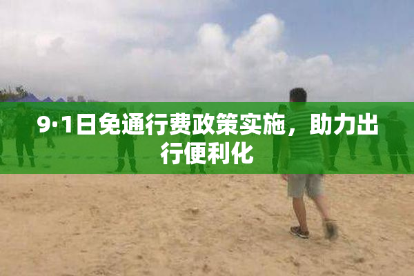 9·1日免通行费政策实施，助力出行便利化