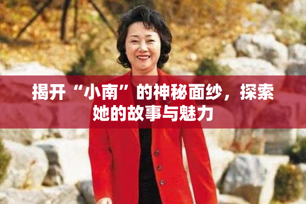揭开“小南”的神秘面纱，探索她的故事与魅力