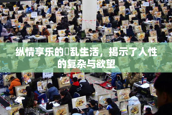 纵情享乐的婬乱生活，揭示了人性的复杂与欲望