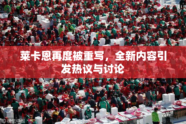 莱卡恩再度被重写，全新内容引发热议与讨论