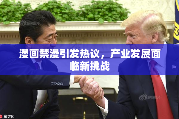 漫画禁漫引发热议，产业发展面临新挑战