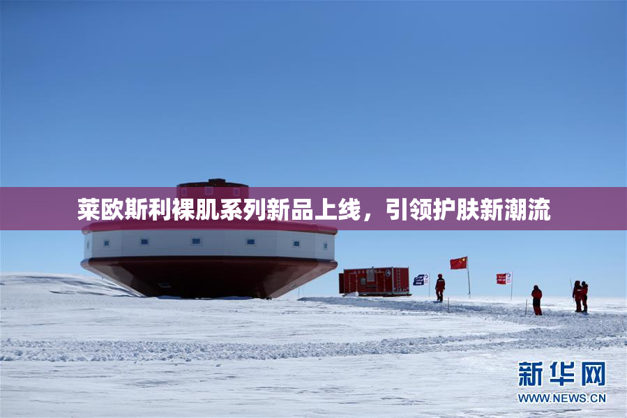 莱欧斯利裸肌系列新品上线，引领护肤新潮流