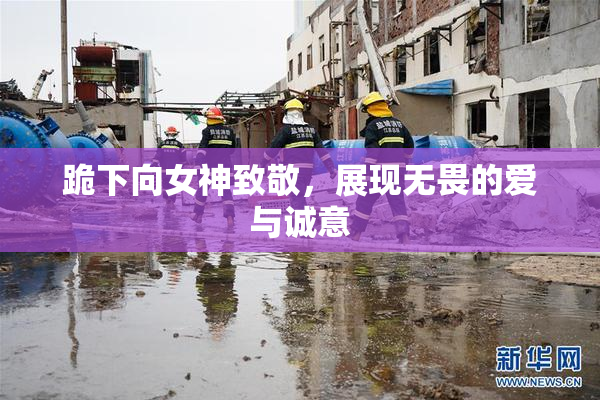 跪下向女神致敬，展现无畏的爱与诚意