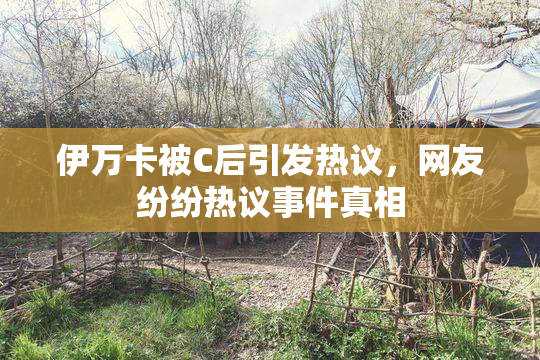 伊万卡被C后引发热议，网友纷纷热议事件真相