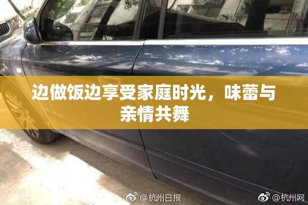 边做饭边享受家庭时光，味蕾与亲情共舞