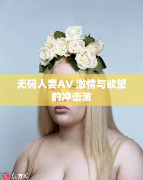 无码人妻AV 激情与欲望的冲击波