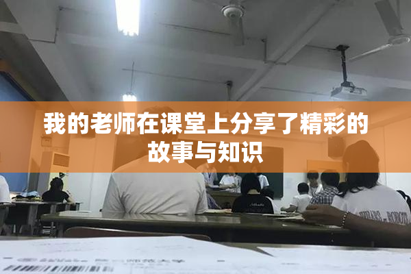 我的老师在课堂上分享了精彩的故事与知识