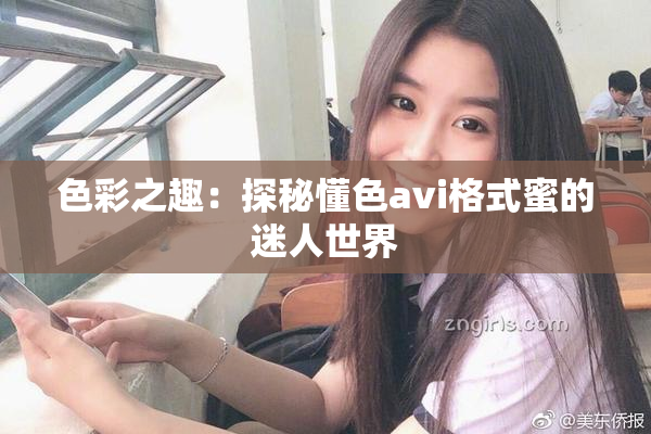 色彩之趣：探秘懂色avi格式蜜的迷人世界