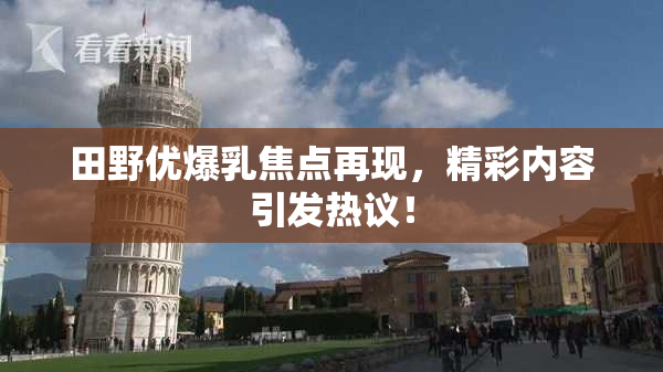 田野优爆乳焦点再现，精彩内容引发热议！