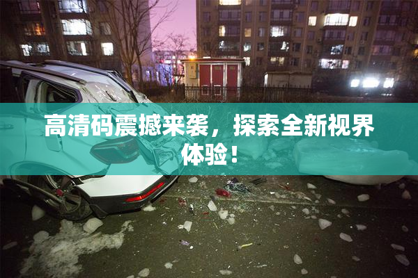 高清码震撼来袭，探索全新视界体验！