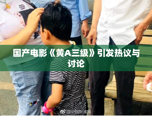 国产电影《黄A三级》引发热议与讨论
