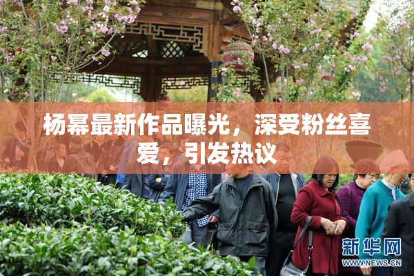 杨幂最新作品曝光，深受粉丝喜爱，引发热议