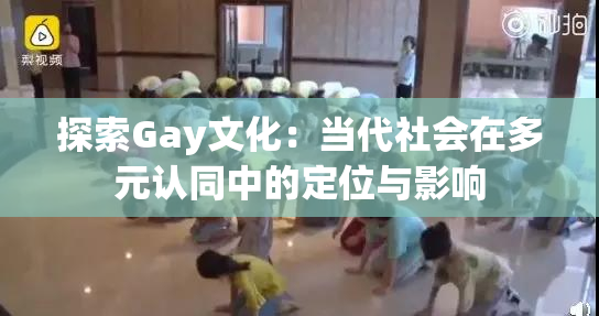 探索Gay文化：当代社会在多元认同中的定位与影响