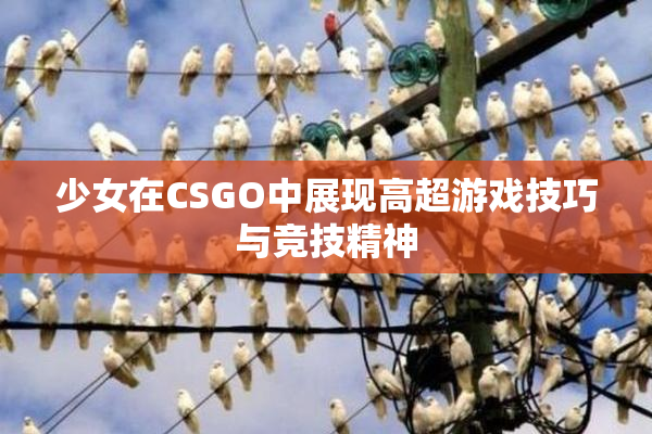 少女在CSGO中展现高超游戏技巧与竞技精神