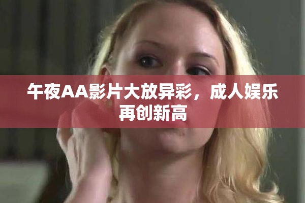 午夜AA影片大放异彩，成人娱乐再创新高