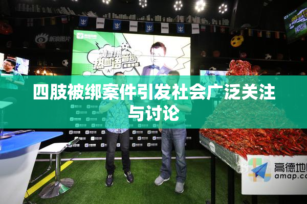 四肢被绑案件引发社会广泛关注与讨论