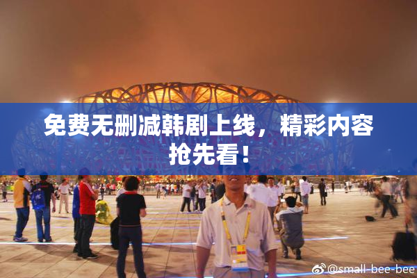免费无删减韩剧上线，精彩内容抢先看！