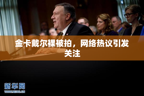 金卡戴尔裸被拍，网络热议引发关注