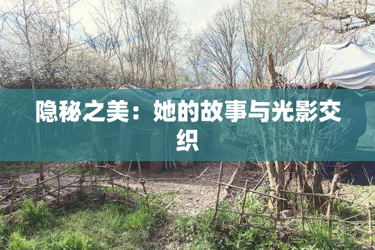 隐秘之美：她的故事与光影交织