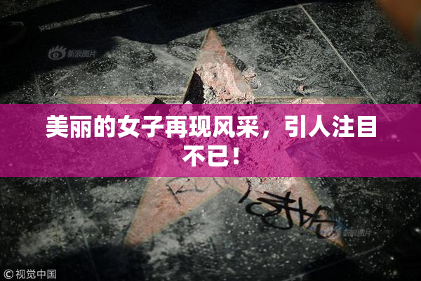 美丽的女子再现风采，引人注目不已！