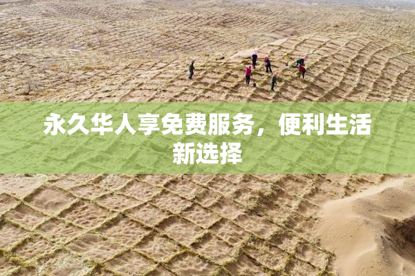 永久华人享免费服务，便利生活新选择