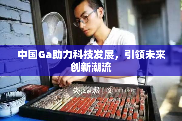 中国Ga助力科技发展，引领未来创新潮流