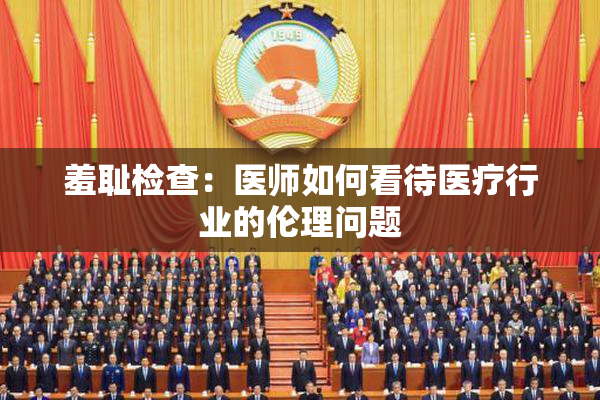 羞耻检查：医师如何看待医疗行业的伦理问题