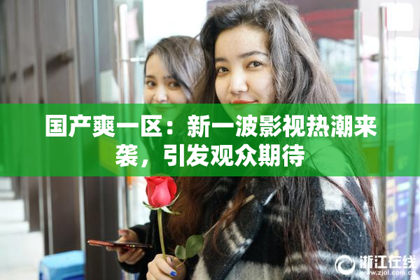 国产爽一区：新一波影视热潮来袭，引发观众期待