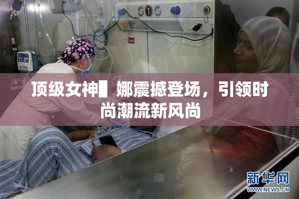 顶级女神▌娜震撼登场，引领时尚潮流新风尚