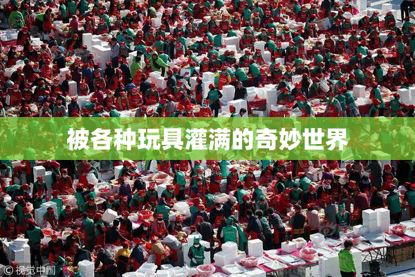 被各种玩具灌满的奇妙世界