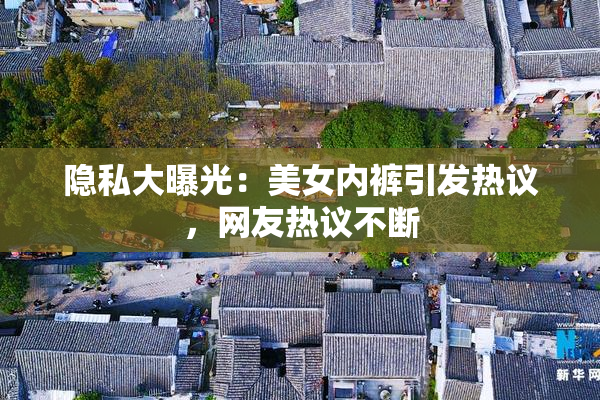 隐私大曝光：美女内裤引发热议，网友热议不断