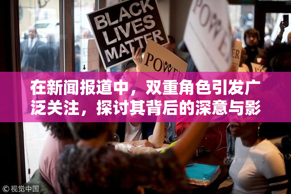 在新闻报道中，双重角色引发广泛关注，探讨其背后的深意与影响。