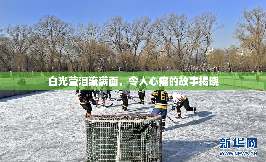 白光莹泪流满面，令人心痛的故事揭晓