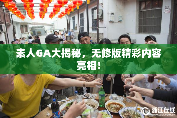 素人GA大揭秘，无修版精彩内容亮相！