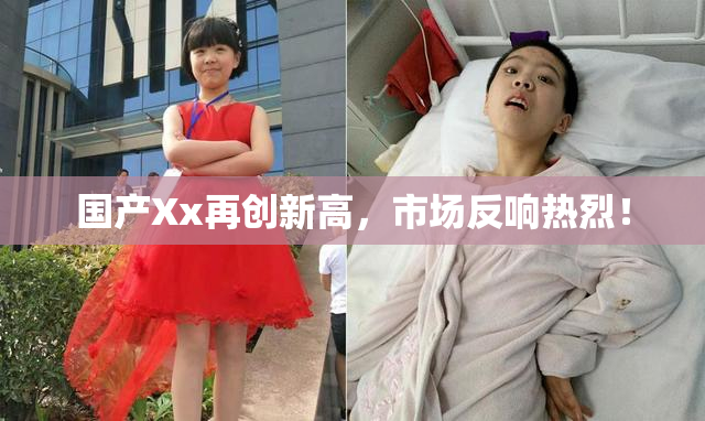 国产Xx再创新高，市场反响热烈！