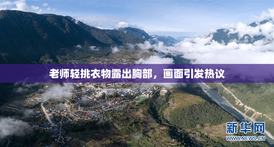 老师轻挑衣物露出胸部，画面引发热议