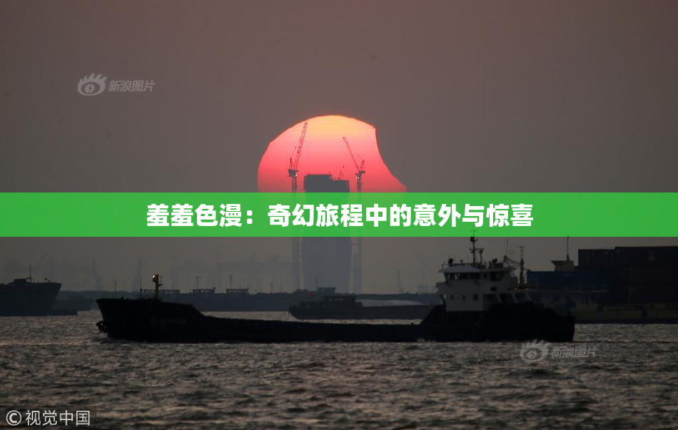 羞羞色漫：奇幻旅程中的意外与惊喜