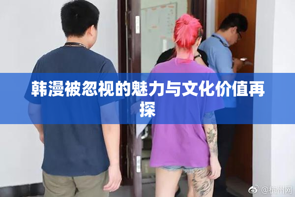 韩漫被忽视的魅力与文化价值再探