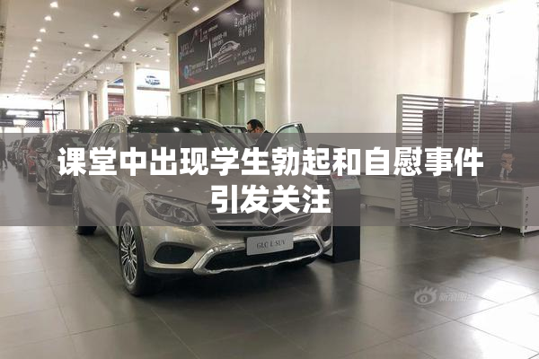 课堂中出现学生勃起和自慰事件引发关注
