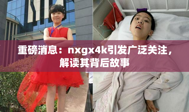 重磅消息：nxgx4k引发广泛关注，解读其背后故事