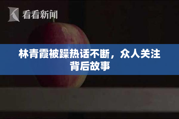 林青霞被躁热话不断，众人关注背后故事