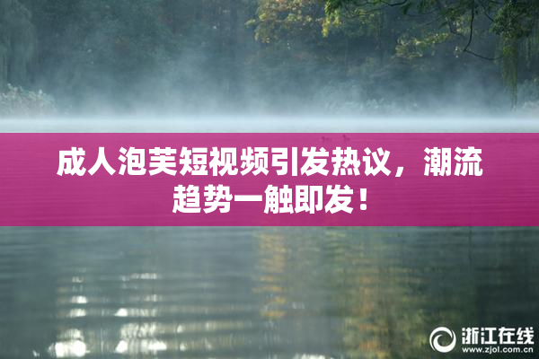 成人泡芙短视频引发热议，潮流趋势一触即发！