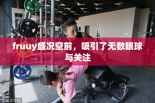 fruuy盛况空前，吸引了无数眼球与关注