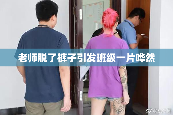 老师脱了裤子引发班级一片哗然