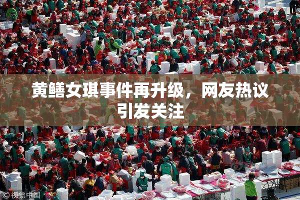 黄鳝女琪事件再升级，网友热议引发关注