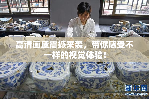 高清画质震撼来袭，带你感受不一样的视觉体验！